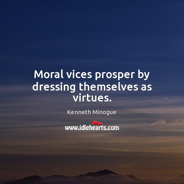 Moral vices prosper by dressing themselves as virtues. Kenneth Minogue Picture Quote