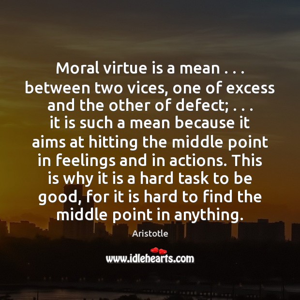 Moral virtue is a mean . . . between two vices, one of excess and Aristotle Picture Quote