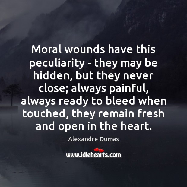 Moral wounds have this peculiarity – they may be hidden, but they Alexandre Dumas Picture Quote