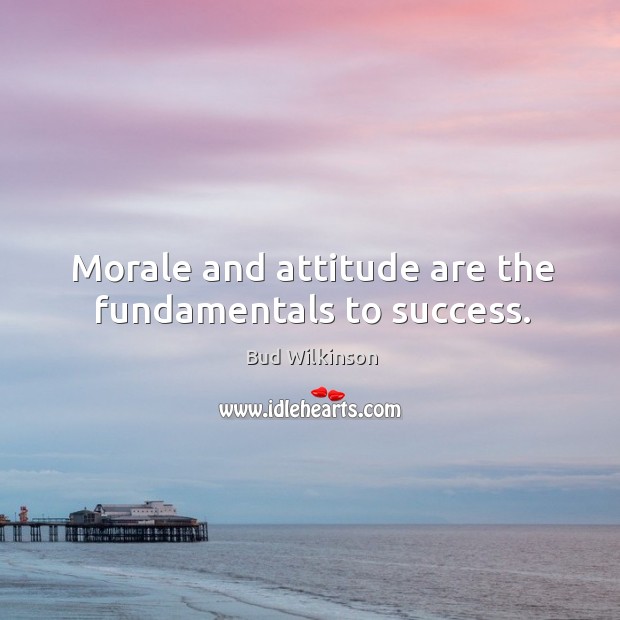 Morale and attitude are the fundamentals to success. Bud Wilkinson Picture Quote