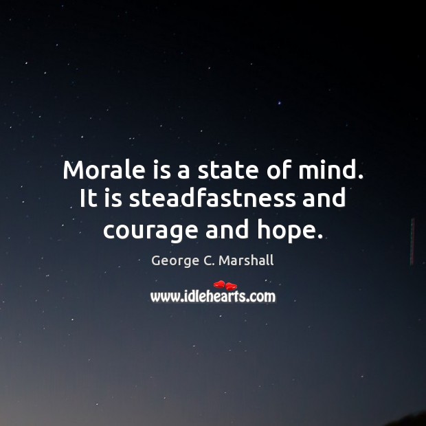 Morale is a state of mind. It is steadfastness and courage and hope. George C. Marshall Picture Quote