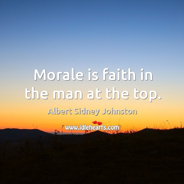 Morale is faith in the man at the top. Albert Sidney Johnston Picture Quote