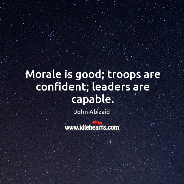 Morale is good; troops are confident; leaders are capable. John Abizaid Picture Quote