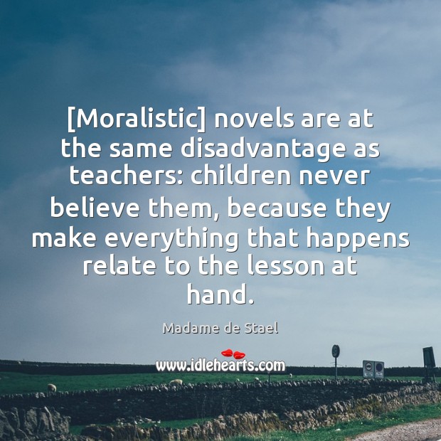 [Moralistic] novels are at the same disadvantage as teachers: children never believe Madame de Stael Picture Quote