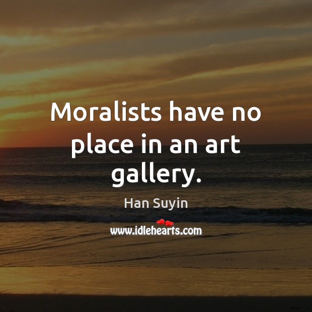 Moralists have no place in an art gallery. Han Suyin Picture Quote