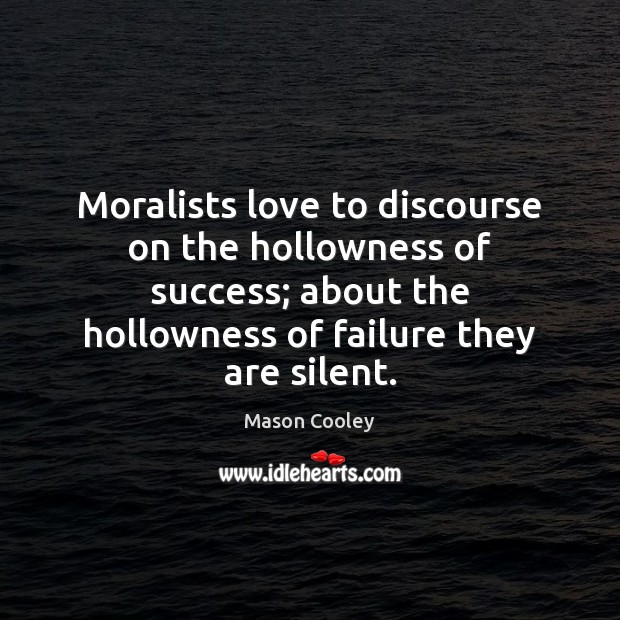 Moralists love to discourse on the hollowness of success; about the hollowness Mason Cooley Picture Quote