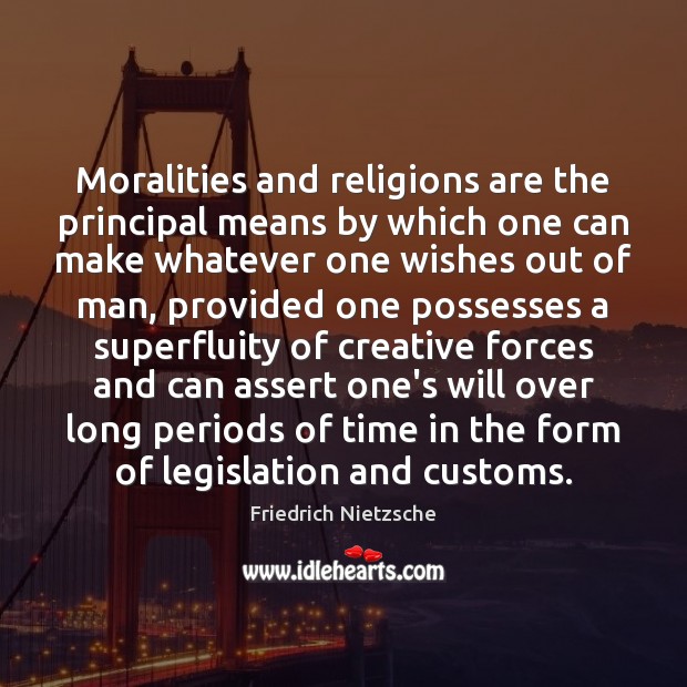 Moralities and religions are the principal means by which one can make Friedrich Nietzsche Picture Quote