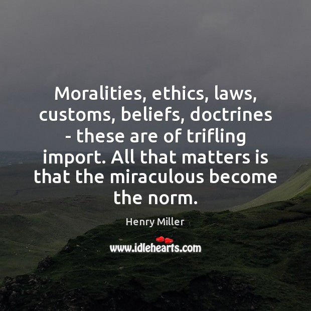 Moralities, ethics, laws, customs, beliefs, doctrines – these are of trifling import. Henry Miller Picture Quote