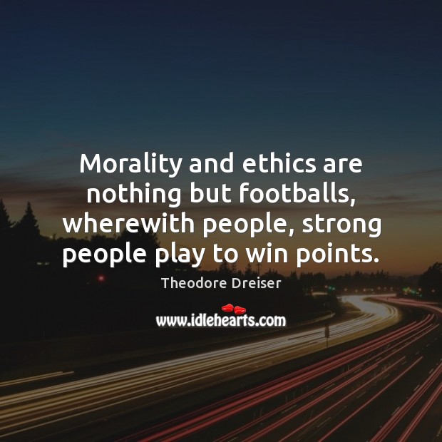 Morality and ethics are nothing but footballs, wherewith people, strong people play Theodore Dreiser Picture Quote