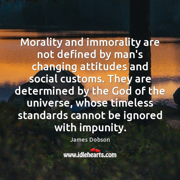 Morality and immorality are not defined by man’s changing attitudes and social James Dobson Picture Quote