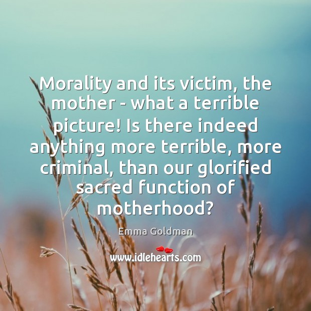 Morality and its victim, the mother – what a terrible picture! Is Emma Goldman Picture Quote