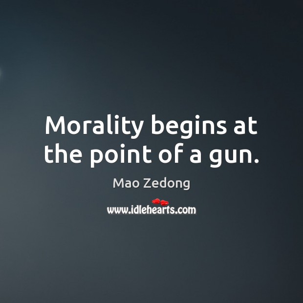 Morality begins at the point of a gun. Mao Zedong Picture Quote