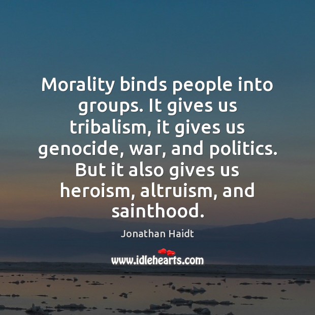 Morality binds people into groups. It gives us tribalism, it gives us Jonathan Haidt Picture Quote