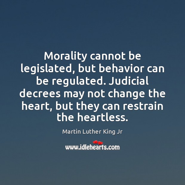 Morality cannot be legislated, but behavior can be regulated. Judicial decrees may Image
