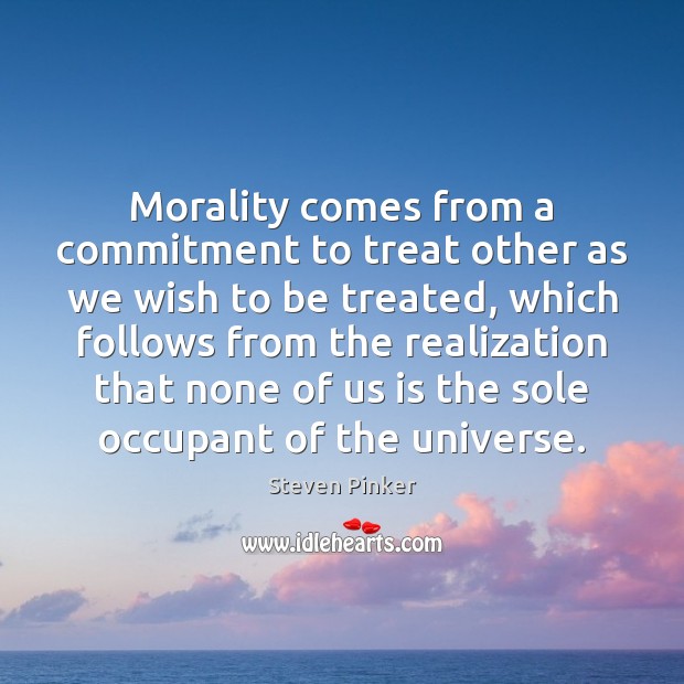 Morality comes from a commitment to treat other as we wish to Steven Pinker Picture Quote