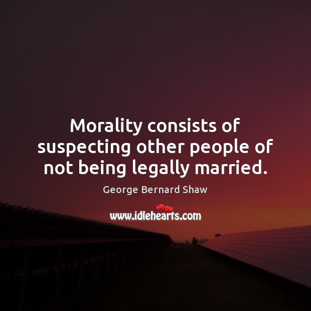 Morality consists of suspecting other people of not being legally married. George Bernard Shaw Picture Quote