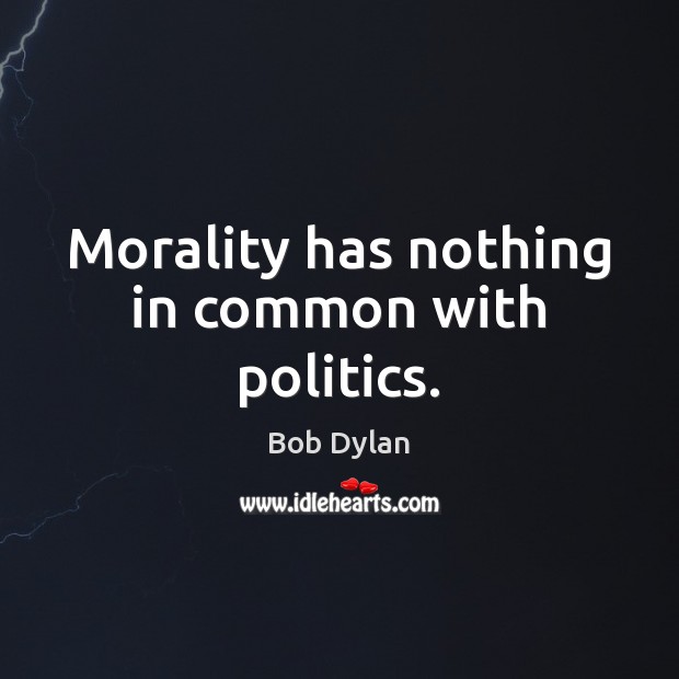 Morality has nothing in common with politics. Bob Dylan Picture Quote
