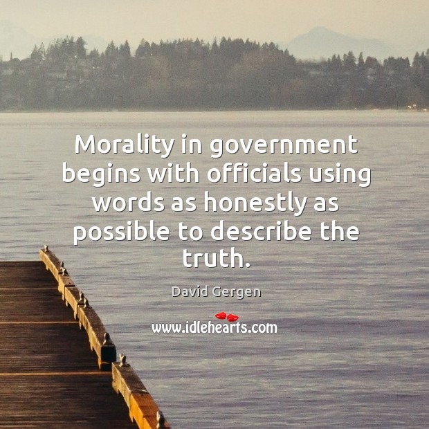 Morality in government begins with officials using words as honestly as possible David Gergen Picture Quote