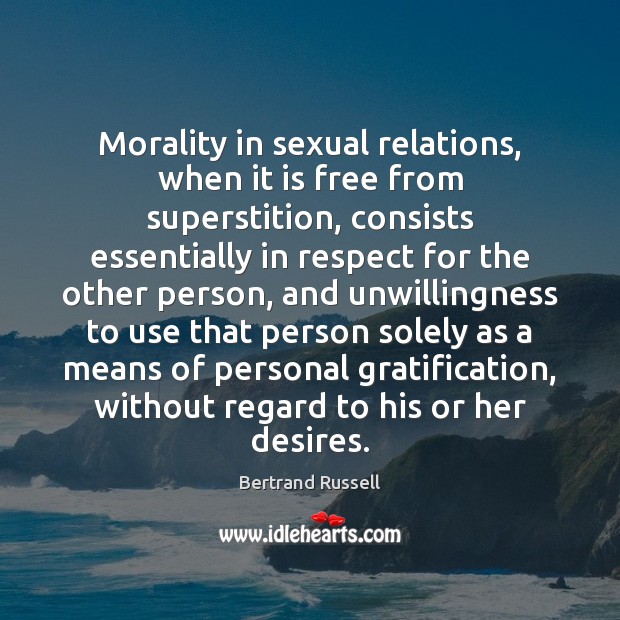 Morality in sexual relations, when it is free from superstition, consists essentially Bertrand Russell Picture Quote