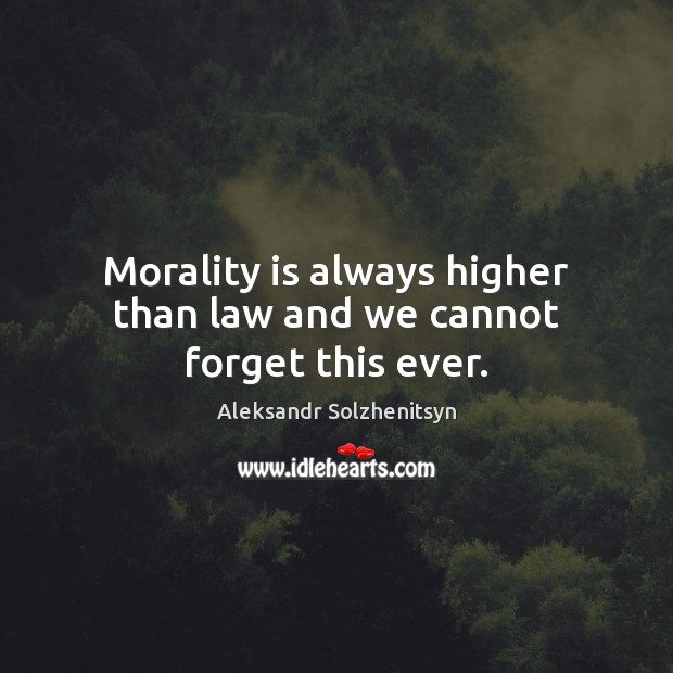 Morality is always higher than law and we cannot forget this ever. Aleksandr Solzhenitsyn Picture Quote