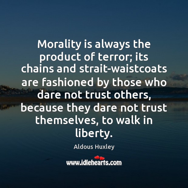 Morality is always the product of terror; its chains and strait-waistcoats are Aldous Huxley Picture Quote