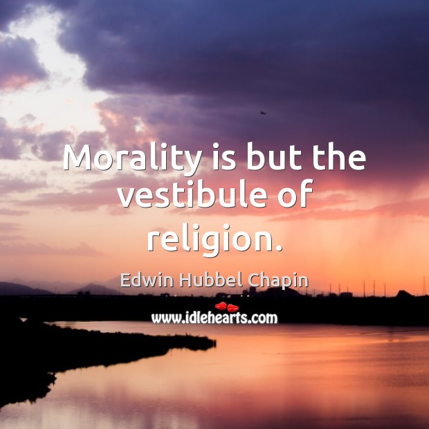 Morality is but the vestibule of religion. Edwin Hubbel Chapin Picture Quote