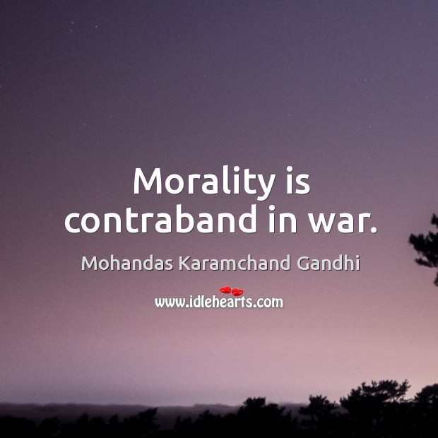 Morality is contraband in war. Mohandas Karamchand Gandhi Picture Quote