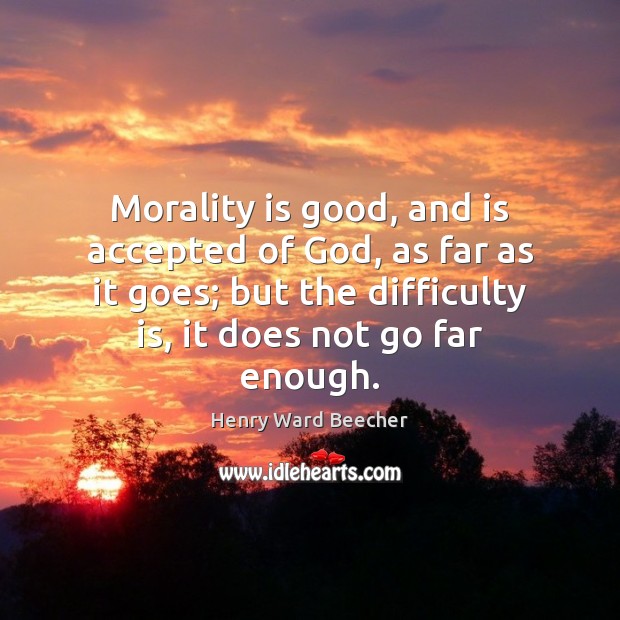 Morality is good, and is accepted of God, as far as it Henry Ward Beecher Picture Quote