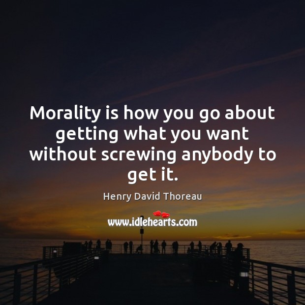 Morality is how you go about getting what you want without screwing anybody to get it. Image