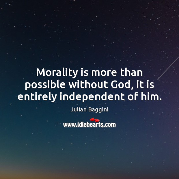 Morality is more than possible without God, it is entirely independent of him. Julian Baggini Picture Quote