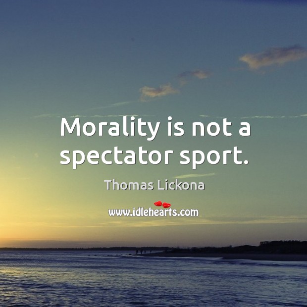 Morality is not a spectator sport. Thomas Lickona Picture Quote