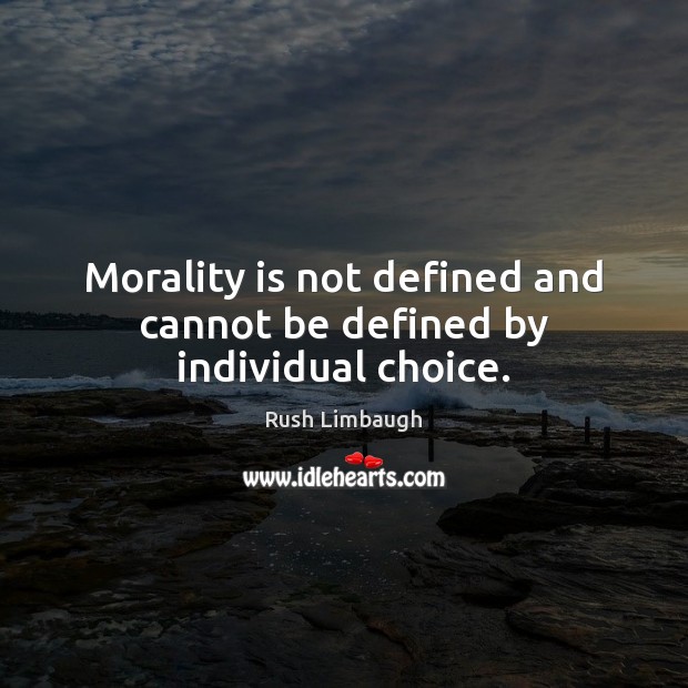 Morality is not defined and cannot be defined by individual choice. Rush Limbaugh Picture Quote