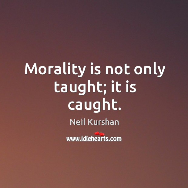 Morality is not only taught; it is caught. Neil Kurshan Picture Quote