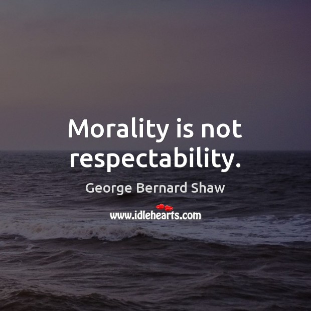 Morality is not respectability. George Bernard Shaw Picture Quote
