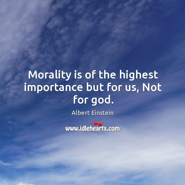 Morality is of the highest importance but for us, not for God. Image