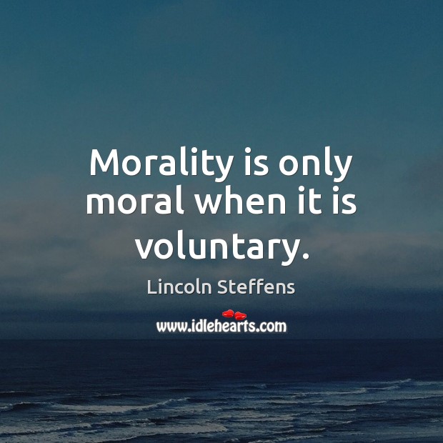 Morality is only moral when it is voluntary. Lincoln Steffens Picture Quote
