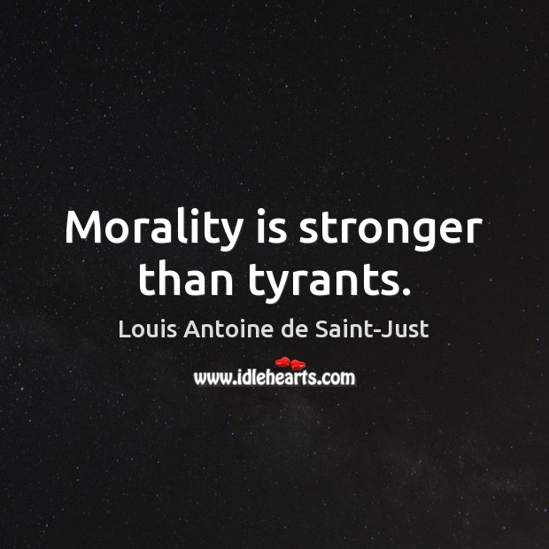 Morality is stronger than tyrants. Louis Antoine de Saint-Just Picture Quote