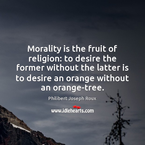 Morality is the fruit of religion: to desire the former without the Philibert Joseph Roux Picture Quote