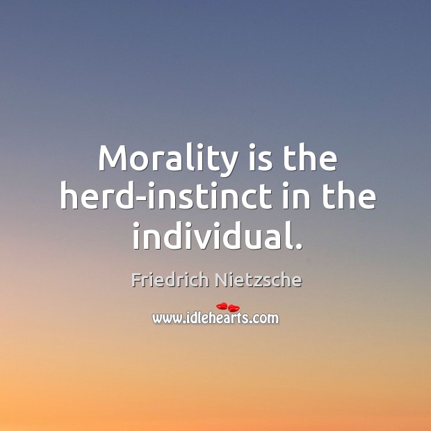 Morality is the herd-instinct in the individual. Friedrich Nietzsche Picture Quote