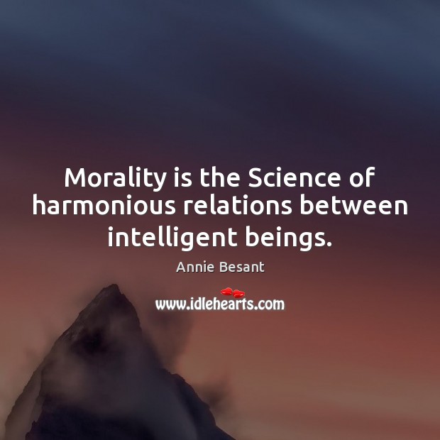 Morality is the Science of harmonious relations between intelligent beings. Image
