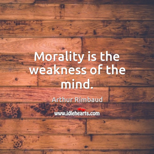 Morality is the weakness of the mind. Image