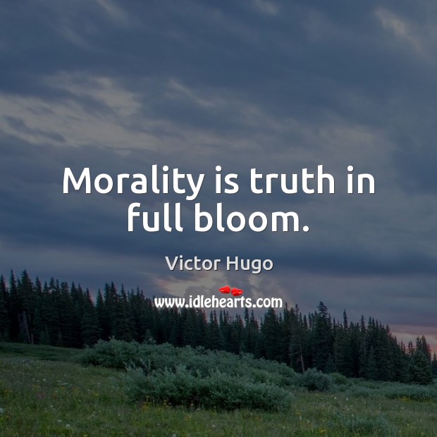 Morality is truth in full bloom. Victor Hugo Picture Quote