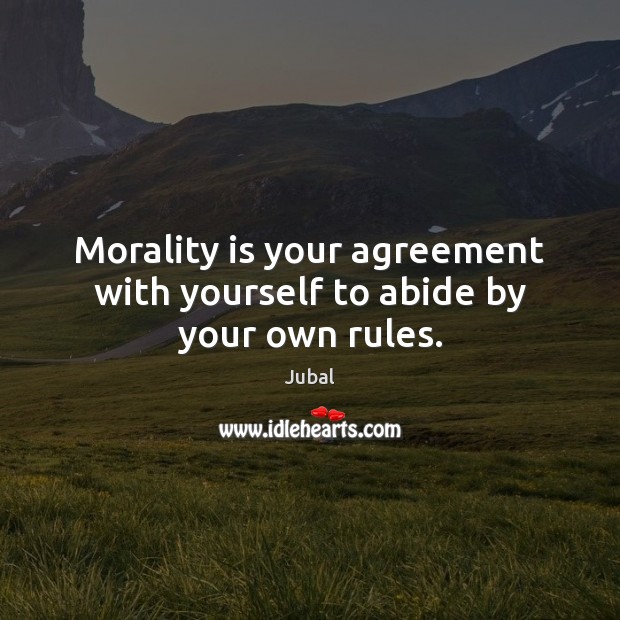 Morality is your agreement with yourself to abide by your own rules. Image