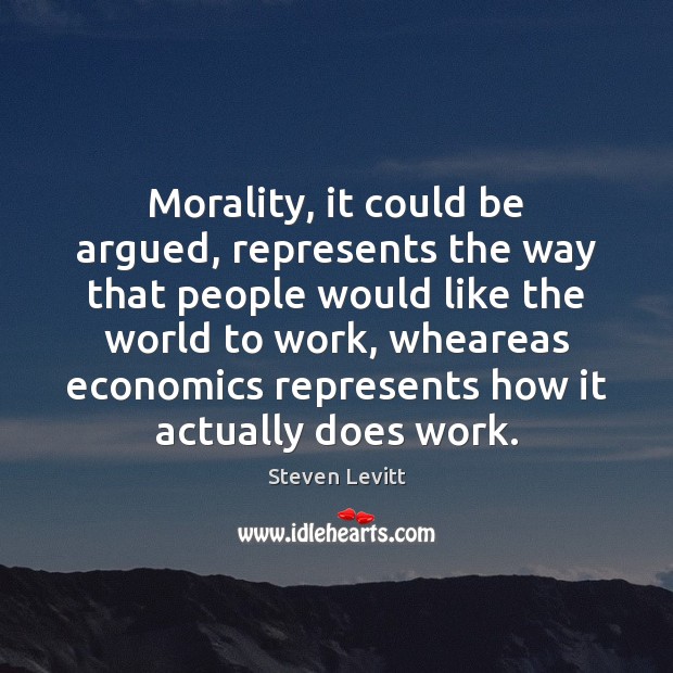 Morality, it could be argued, represents the way that people would like Steven Levitt Picture Quote