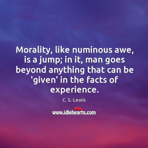 Morality, like numinous awe, is a jump; in it, man goes beyond C. S. Lewis Picture Quote