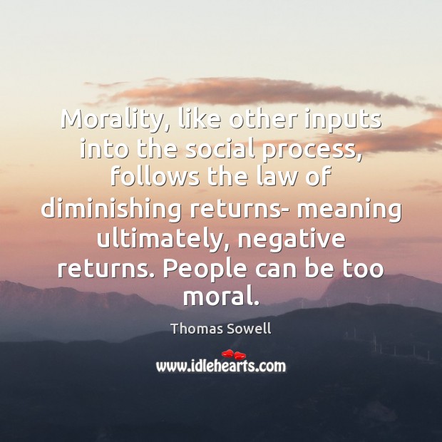 Morality, like other inputs into the social process, follows the law of Thomas Sowell Picture Quote