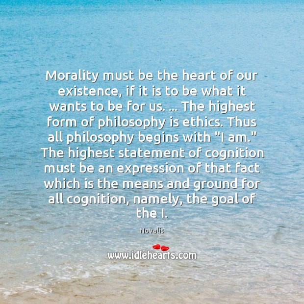 Morality must be the heart of our existence, if it is to Novalis Picture Quote