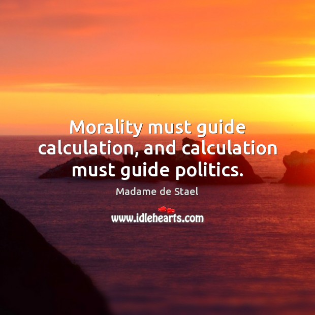 Morality must guide calculation, and calculation must guide politics. Image