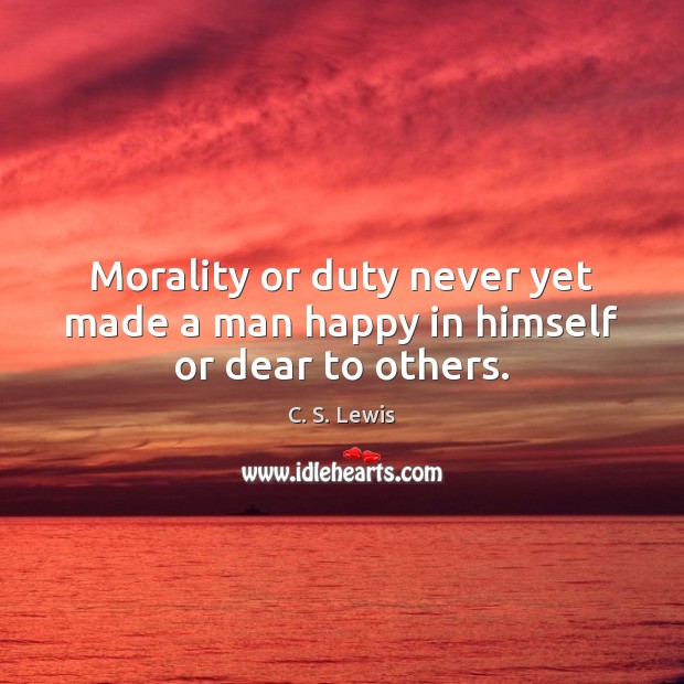 Morality or duty never yet made a man happy in himself or dear to others. C. S. Lewis Picture Quote