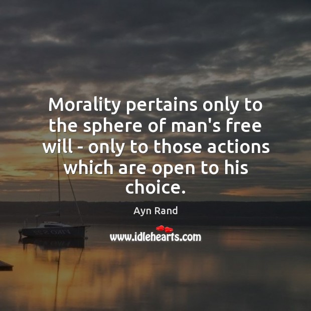 Morality pertains only to the sphere of man’s free will – only Ayn Rand Picture Quote